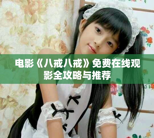 电影《八戒八戒》免费在线观影全攻略与推荐
