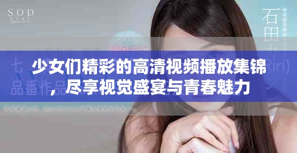 少女们精彩的高清视频播放集锦，尽享视觉盛宴与青春魅力