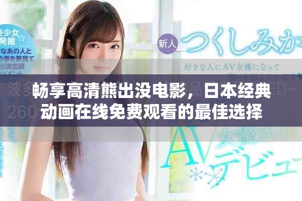 畅享高清熊出没电影，日本经典动画在线免费观看的最佳选择