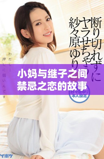 小妈与继子之间禁忌之恋的故事 全剧免费观看讲述复杂情感纠葛