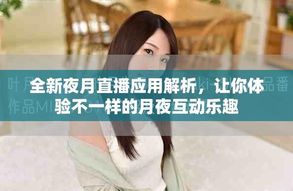 全新夜月直播应用解析，让你体验不一样的月夜互动乐趣