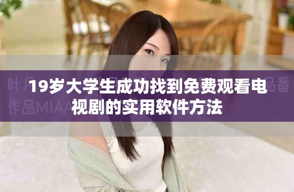 19岁大学生成功找到免费观看电视剧的实用软件方法
