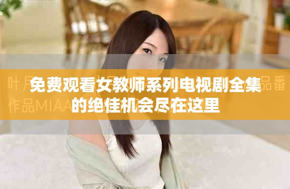 免费观看女教师系列电视剧全集的绝佳机会尽在这里