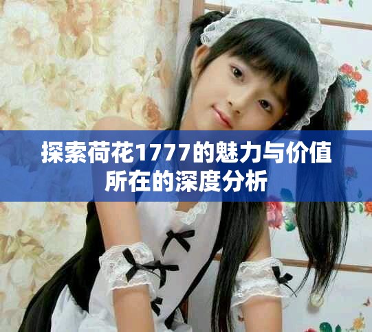 探索荷花1777的魅力与价值所在的深度分析