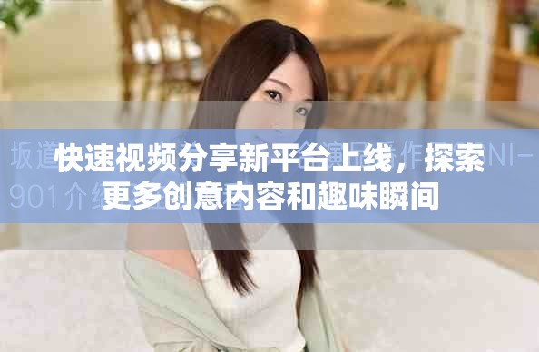 快速视频分享新平台上线，探索更多创意内容和趣味瞬间