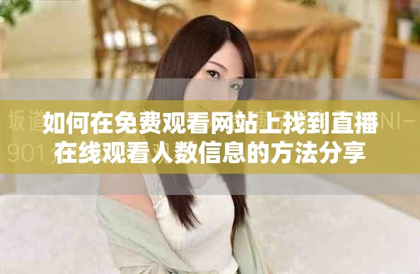 如何在免费观看网站上找到直播在线观看人数信息的方法分享