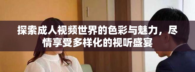 探索成人视频世界的色彩与魅力，尽情享受多样化的视听盛宴
