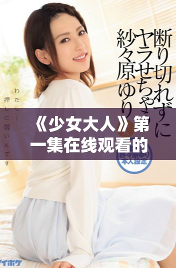 《少女大人》第一集在线观看的方法与技巧分享