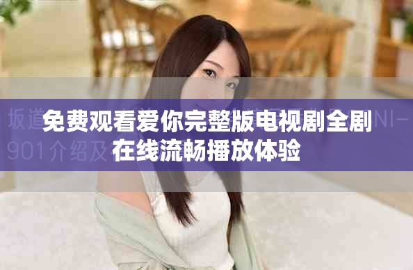 免费观看爱你完整版电视剧全剧在线流畅播放体验