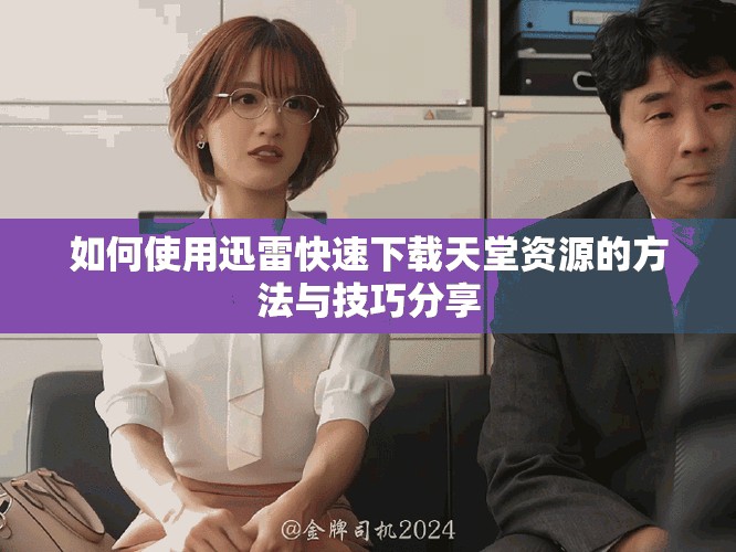 如何使用迅雷快速下载天堂资源的方法与技巧分享