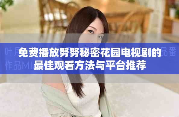 免费播放努努秘密花园电视剧的最佳观看方法与平台推荐