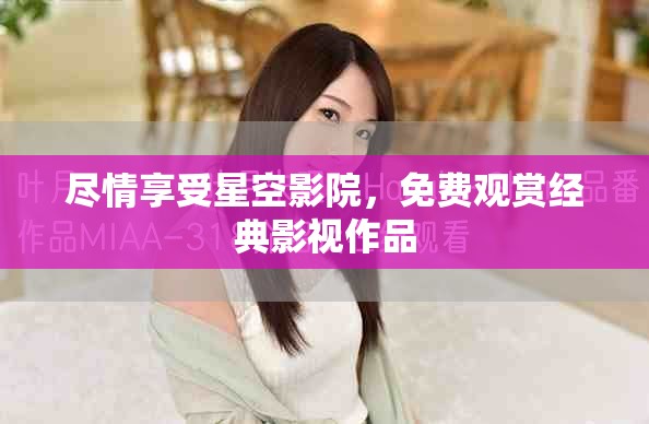 尽情享受星空影院，免费观赏经典影视作品