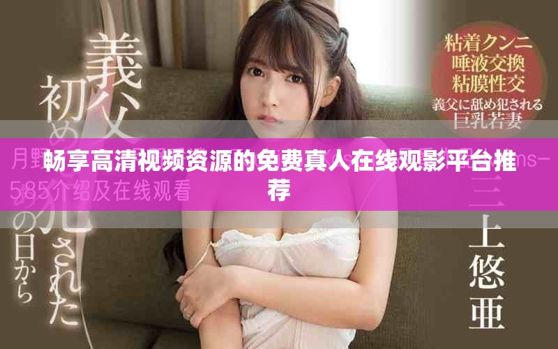 畅享高清视频资源的免费真人在线观影平台推荐