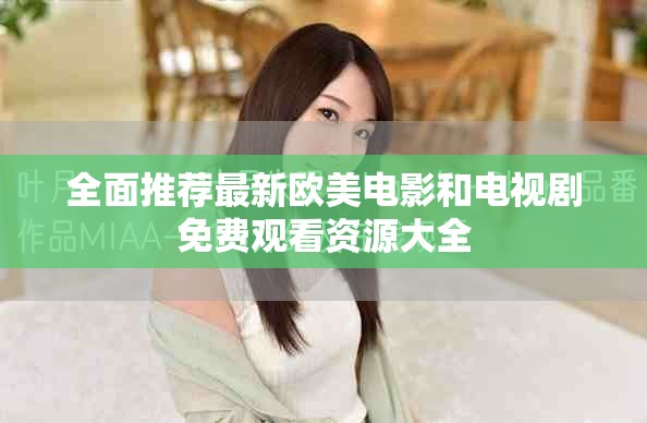 全面推荐最新欧美电影和电视剧免费观看资源大全