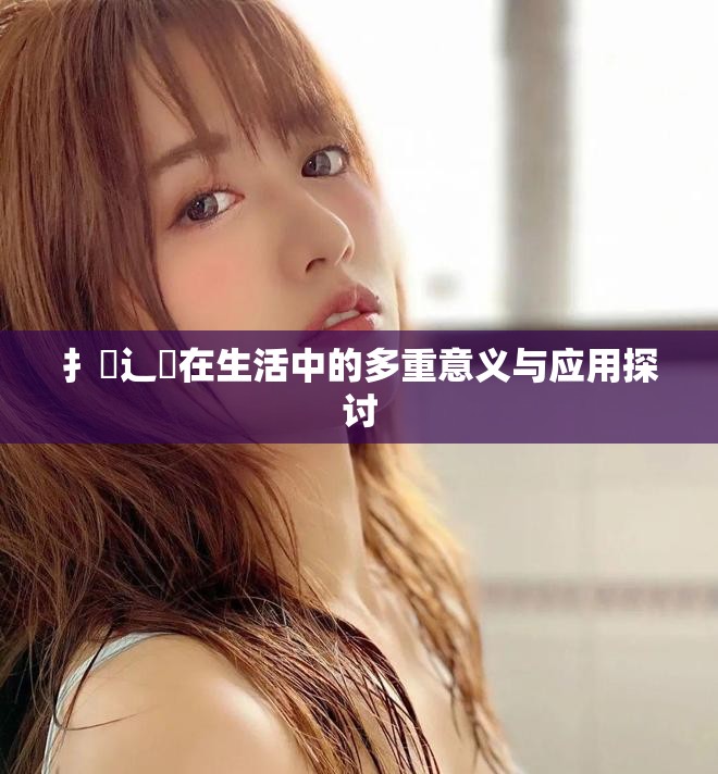 扌喿辶畐在生活中的多重意义与应用探讨