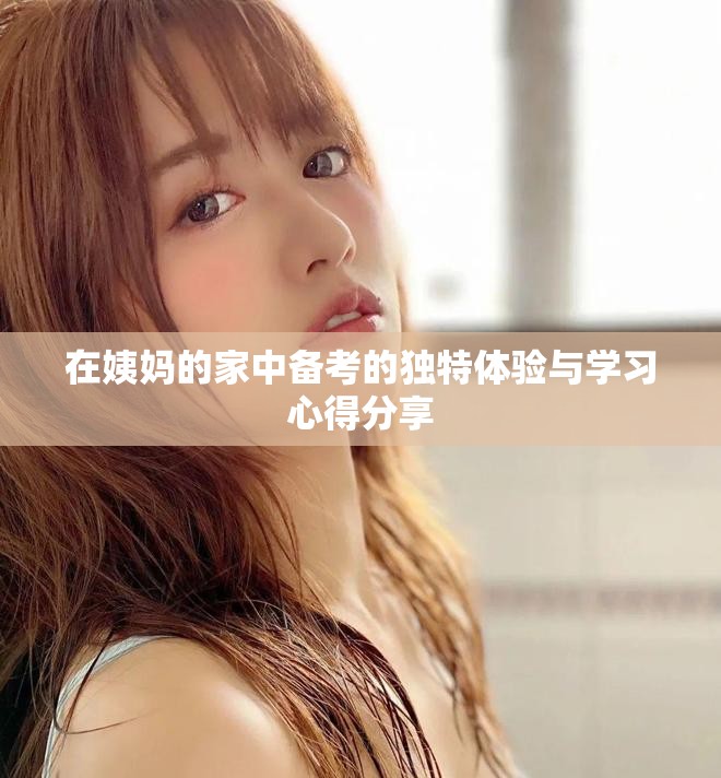 在姨妈的家中备考的独特体验与学习心得分享