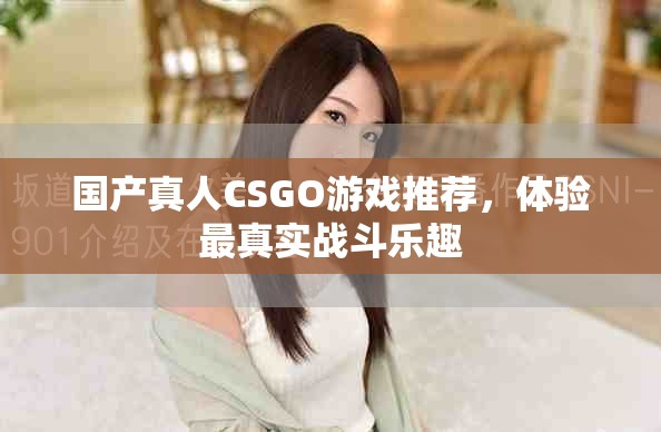 国产真人CSGO游戏推荐，体验最真实战斗乐趣