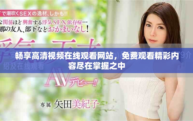 畅享高清视频在线观看网站，免费观看精彩内容尽在掌握之中