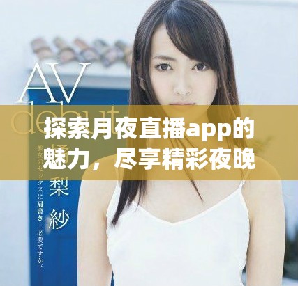 探索月夜直播app的魅力，尽享精彩夜晚直播体验