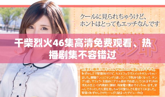 干柴烈火46集高清免费观看、热播剧集不容错过