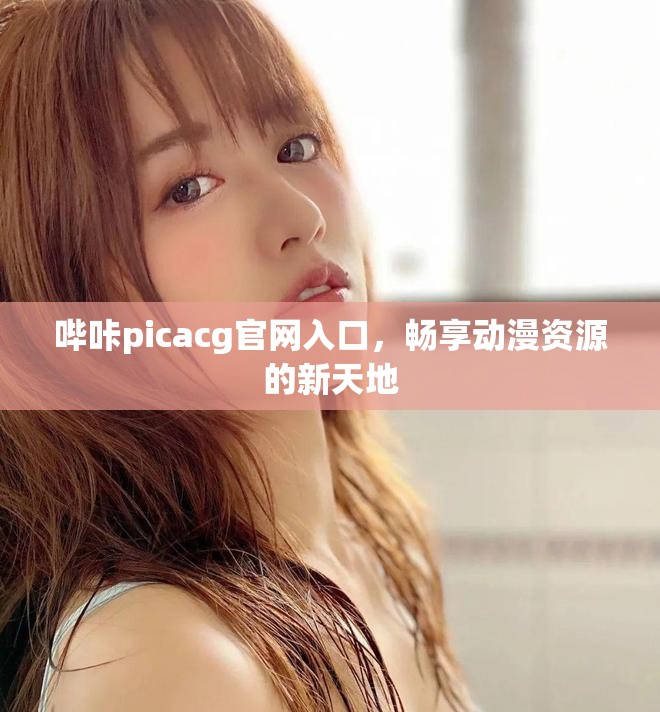哔咔picacg官网入口，畅享动漫资源的新天地