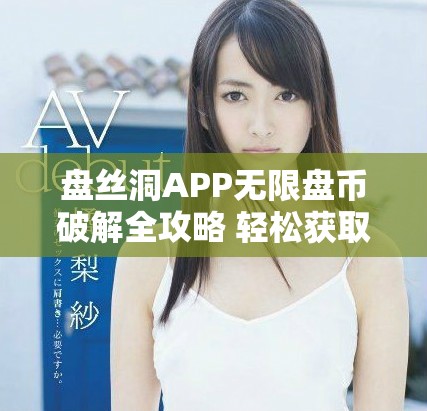 盘丝洞APP无限盘币破解全攻略 轻松获取更多资源与福利
