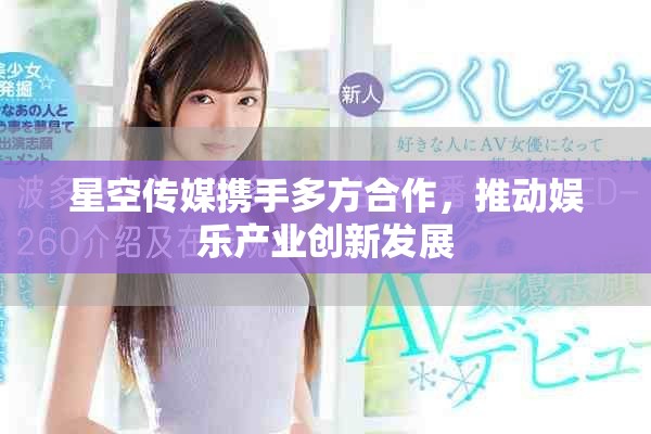 星空传媒携手多方合作，推动娱乐产业创新发展