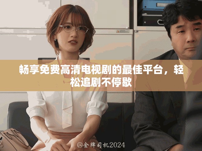 畅享免费高清电视剧的最佳平台，轻松追剧不停歇