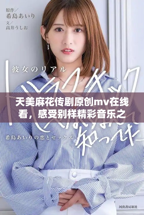 天美麻花传剧原创mv在线看，感受别样精彩音乐之旅