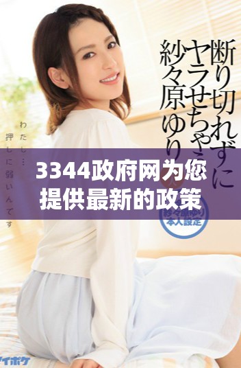 3344政府网为您提供最新的政策信息和服务指南