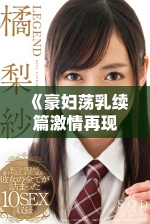 《豪妇荡乳续篇激情再现引发热议互动的浪潮》