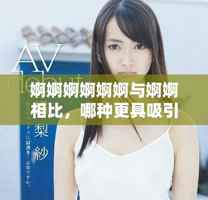婀婀婀婀婀婀与婀婀相比，哪种更具吸引力和魅力