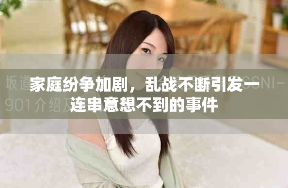 家庭纷争加剧，乱战不断引发一连串意想不到的事件
