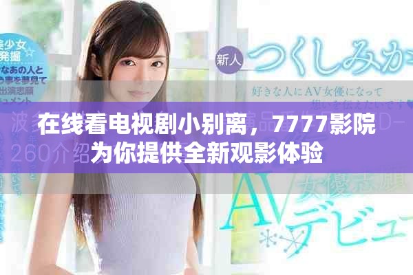 在线看电视剧小别离，7777影院为你提供全新观影体验