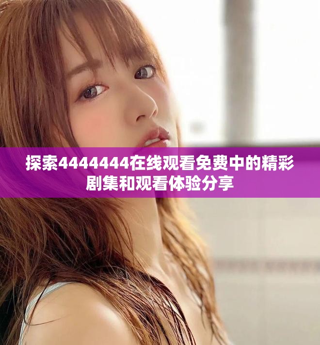 探索4444444在线观看免费中的精彩剧集和观看体验分享