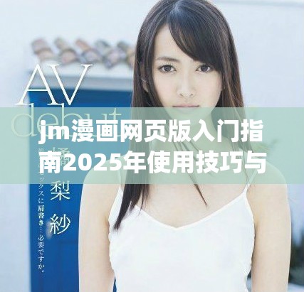 jm漫画网页版入门指南2025年使用技巧与推荐方法
