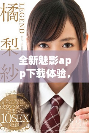 全新魅影app下载体验，免费版最新版本等你来体验！