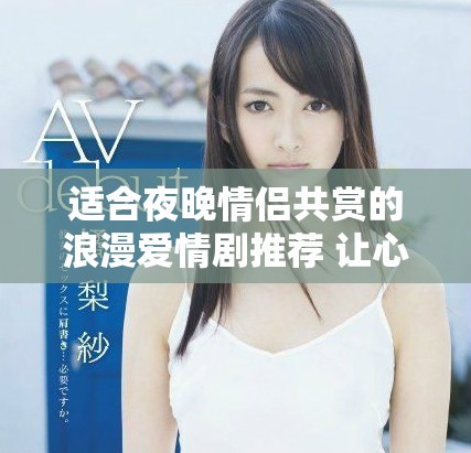 适合夜晚情侣共赏的浪漫爱情剧推荐 让心灵相伴的美好时光