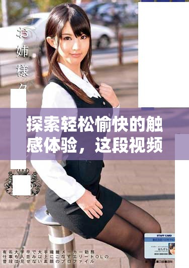 探索轻松愉快的触感体验，这段视频带给你全新感受与乐趣分享