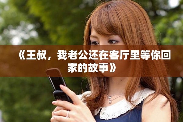 《王叔，我老公还在客厅里等你回家的故事》