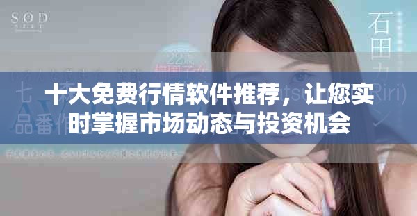十大免费行情软件推荐，让您实时掌握市场动态与投资机会