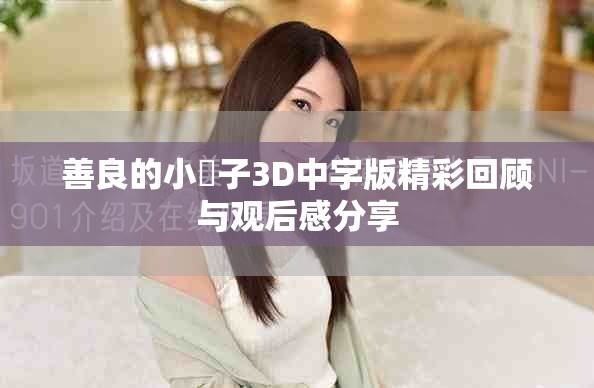 善良的小峓子3D中字版精彩回顾与观后感分享