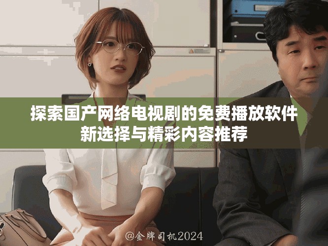 探索国产网络电视剧的免费播放软件新选择与精彩内容推荐