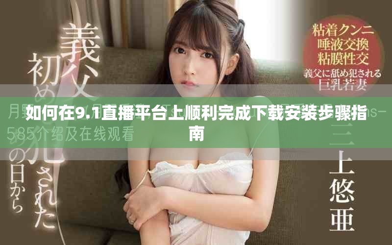 如何在9.1直播平台上顺利完成下载安装步骤指南