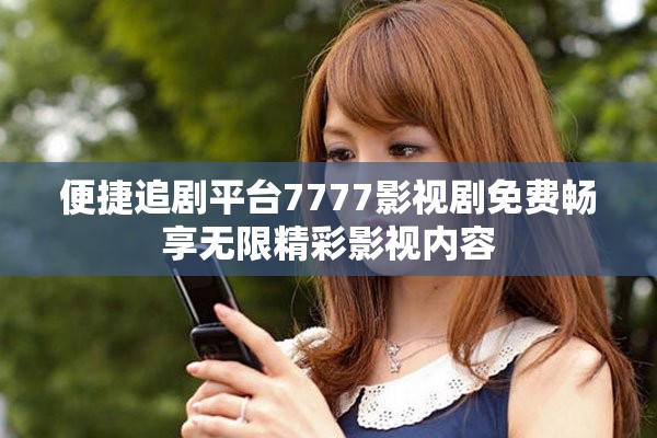 便捷追剧平台7777影视剧免费畅享无限精彩影视内容