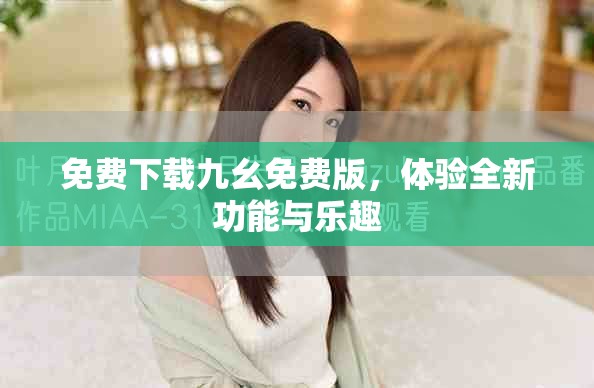免费下载九幺免费版，体验全新功能与乐趣