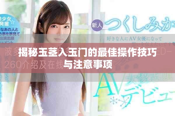 揭秘玉茎入玉门的最佳操作技巧与注意事项