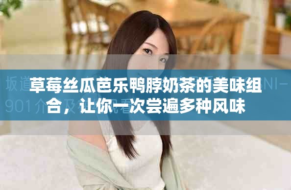 草莓丝瓜芭乐鸭脖奶茶的美味组合，让你一次尝遍多种风味