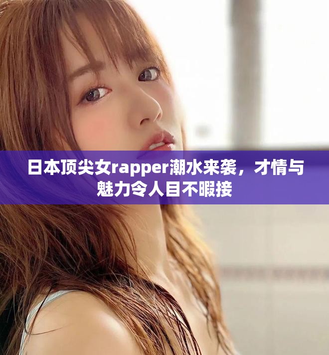 日本顶尖女rapper潮水来袭，才情与魅力令人目不暇接