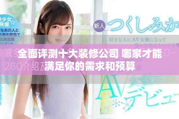 全面评测十大装修公司 哪家才能满足你的需求和预算
